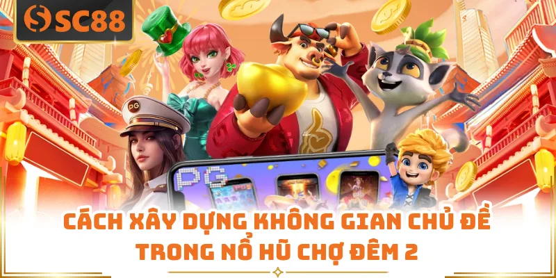 Cách xây dựng không gian chủ đề trong nổ hũ chợ đêm 2