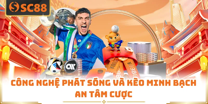 Công nghệ phát sóng và kèo minh bạch an tâm cược