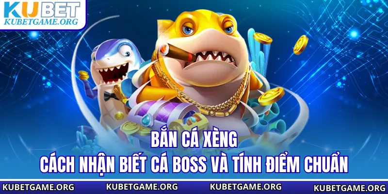 Bắn Cá Xèng - Cách Nhận Biết Cá Boss Và Tính Điểm Chuẩn