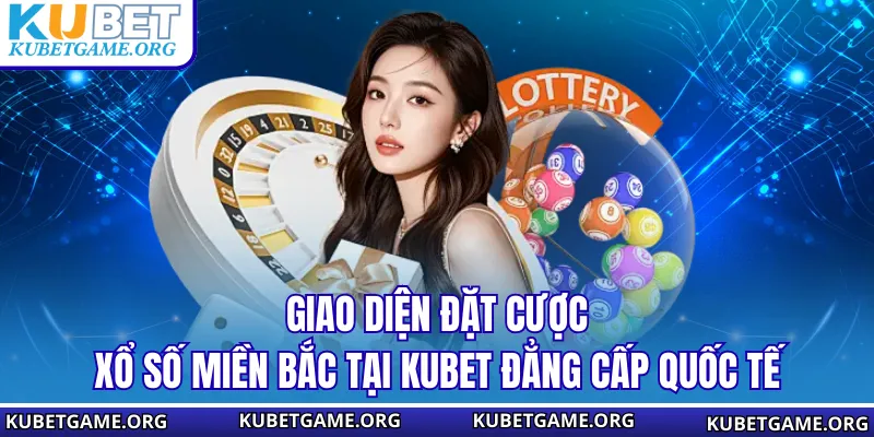 Giao diện đặt cược xổ số miền Bắc tại KUBET đẳng cấp quốc tế