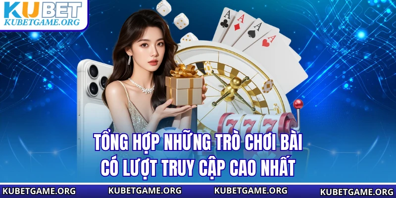 Tổng hợp những trò chơi bài có lượt truy cập cao nhất